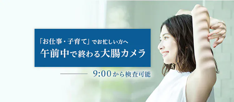 「お仕事・子育て」でお忙しい方へ 午前中で終わる大腸カメラ 9:00から検査可能